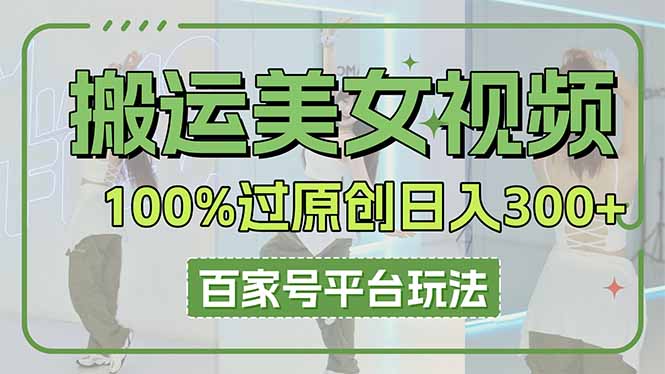 （14207期）搬运美女视频100%过原创大揭秘，百家号平台玩法，轻松日入3000+（可矩阵）-馬上搞钱