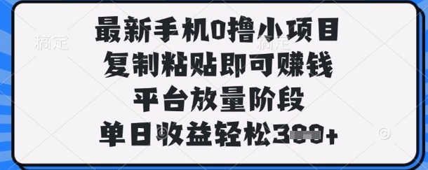 最新手机0撸小项目，复制粘贴即可挣钱，平台放量阶段，单日收益轻松3张+【揭秘】-馬上搞钱