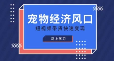 宠物赛道快速变现精品课，宠物经济风口，短视频带货快速变现-馬上搞钱