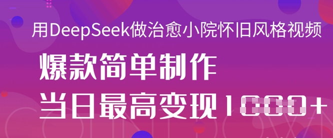 用DeepSeek做治愈小院怀旧风格视频，爆款轻松制作，当日最高变现1k-馬上搞钱