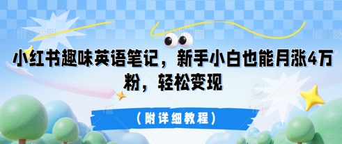 小红书趣味英语笔记，新手小白也能月涨4W粉，轻松变现(附详细教程)-馬上搞钱