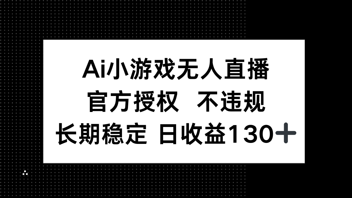 （14260期）AI小游戏无人直播，官方授权 不违规，单日平均收益130+-馬上搞钱