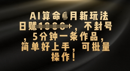 AI算命4月新玩法，日入数张，不封号，5分钟一条作品，简单好上手，可批量操作-馬上搞钱