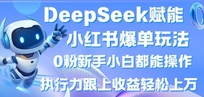 DeepSeek赋能小红书爆单玩法0粉新手小白都能操作，执行力跟上收益轻松上W，懒人勿做-馬上搞钱