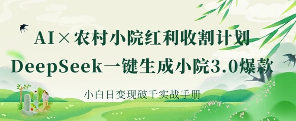 AI+农村小院红利收割：DeepSeek一键生成小院3.0爆款，小白日变现破千实战手册-馬上搞钱