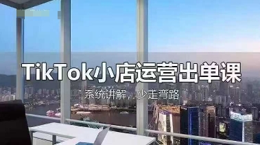 TikTok小店运营出单课，从开店选品、运营出单、发货回款，进行全流程讲解-馬上搞钱