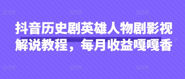 抖音历史剧英雄人物剧影视解说教程，每月收益嘎嘎香-馬上搞钱